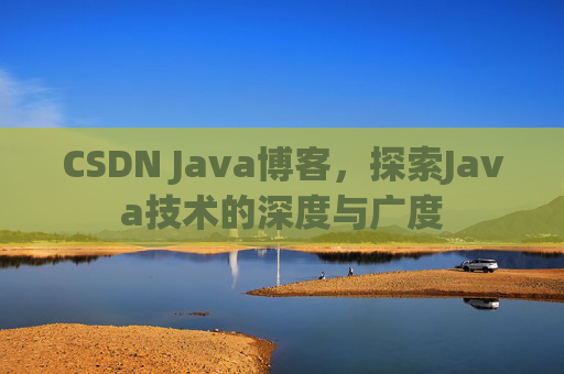 CSDN Java博客,探索Java技术的深度与广度